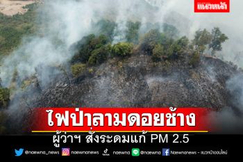 ไฟป่าลามหนักบนดอยช้าง ผู้ว่าฯ สั่งระดมแก้ PM 2.5