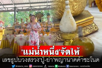 มาแล้ว! เลขธูปบวงสรวง \'ปู่-ย่า\'พญานาคคำชะโนด \'แม่น้ำหนึ่ง\'จัดให้ งวด 1/4/66
