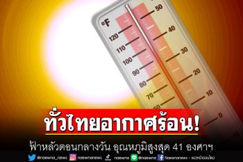 ทั่วไทยยังอากาศร้อน! ฟ้าหลัวตอนกลางวัน อุณหภูมิสูงสุด 41 องศาฯ