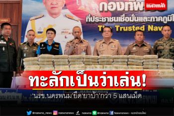 ทะลักเป็นว่าเล่น! นรข.นครพนมยึดยาบ้ากว่า 5 แสนเม็ด คนร้ายโดดเรือว่ายน้ำหนี
