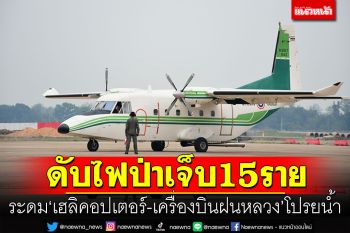 ดับไฟป่าเจ็บแล้ว15ราย เชียงรายระดม\'เฮลิคอปเตอร์-เครื่องบินฝนหลวง\'โปรยน้ำ