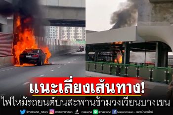 ด่วน! ไฟไหม้รถยนต์บนสะพานข้ามวงเวียนบางเขน สั่งปิดการจราจร-แนะเลี่ยงเส้นทาง