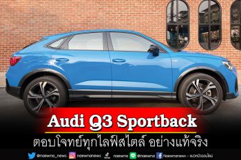 Audi Q3 Sportback  ตอบโจทย์ทุกไลฟ์สไตล์ อย่างแท้จริง