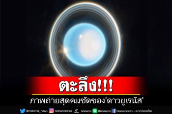 ตะลึงกันทั้งวงการ!!! ภาพถ่ายสุดคมชัด\'ดาวยูเรนัส\' จากกล้องเจมส์ เว็บบ์