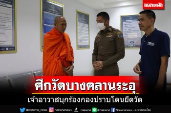 เจ้าอาวาสวัดบางคลาน บุกร้องกองปราบ โวยถูกกลุ่มชายฉกรรจ์ยึดวัด ไล่ทำร้ายคนงาน