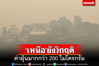 ‘ภาคเหนือ’ยังวิกฤต ค่าฝุ่นมากกว่า 200 ไมโครกรัม ‘จุดความร้อน’ในไทยลดลง