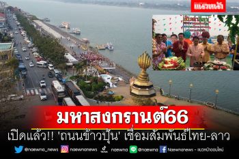 \'นครพนม\'คึกคัก!! เริ่มแล้ว..มหาสงกรานต์66 \'ถนนข้าวปุ้น\' เชื่อมสัมพันธ์ไทย-ลาว