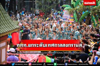 ททท.ยกระดับเทศกาลสงกรานต์ไทยสู่สากล  จัดงานเทศกาลสาดความสุขจากทุกมุมโลก INTERNATIONAL AMAZING SPLASH 2023