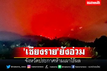 ไฟป่า\'เชียงราย\'ยังอ่วม จังหวัดประกาศห้ามเผาไร้ผล