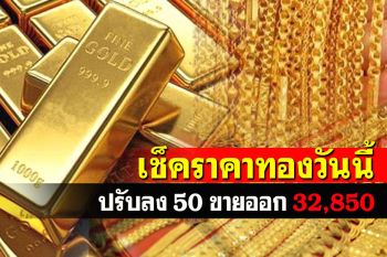 เปิดตลาดราคาทองคำปรับลง50 รูปพรรณขายออกพุ่ง32,850