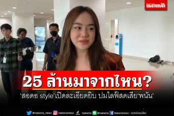 25 ล้านมาจากไหน? \'สอดอ style\'เปิดละเอียดยิบเล่นเว็บอะไร ปมไลฟ์สดเสียพนัน