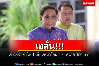 เฮลั่น!!! \'บิ๊กตู่\'เผย ครม.เคาะช่วยค่าไฟ 1 เดือนหน้าร้อน 500 หน่วย 150 บาท