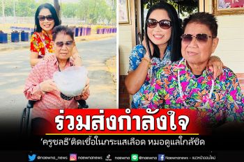 ส่งกำลังใจ\'ครูชลธี ธารทอง\'ติดเชื้อในกระแสเลือด อยู่ในความดูแลของแพทย์ใกล้ชิด