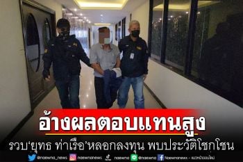 รวบ\'ยุทธ ท่าเรือ\'หลอกลงทุน อ้างให้ผลตอบแทนคิดเป็น 100 เปอร์เซ็นต์ต่อปี
