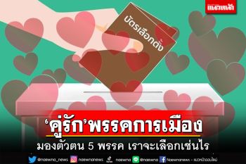 ‘คู่รัก’พรรคการเมือง มองตัวตน 5 พรรค เราจะเลือกเช่นไร ทำให้ตาสว่าง