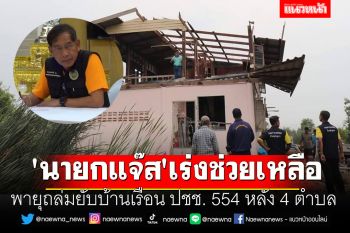 พายุถล่มยับบ้านเรือน ปชช. 554 หลัง 4 ตำบล \'นายกแจ๊ส\' เร่งช่วยเหลือ