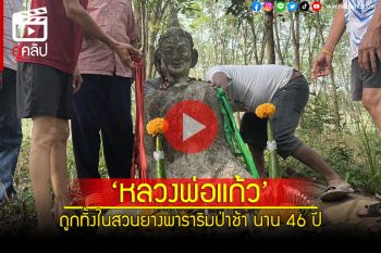 (คลิป) มหัศจรรย์! ‘หลวงพ่อแก้ว’ ถูกทิ้งในสวนยางพาราริมป่าช้า นาน 46 ปี
