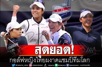 สุดยอด! กอล์ฟหญิงไทยผงาดแชมป์ทีมโลก