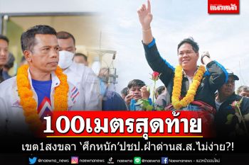 เจาะสนามเขต 1 สงขลา เช็ค 100 เมตรสุดท้าย \'ศึกหนัก\'ปชป.ฝ่าด่านส.ส.ไม่ง่าย?!!