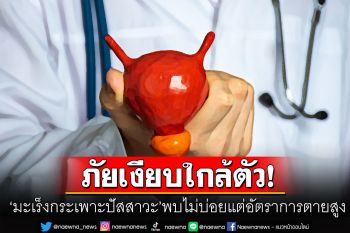 ภัยเงียบ! \'มะเร็งกระเพาะปัสสาวะ\'พบได้ไม่บ่อยแต่อัตราการเสียชีวิตสูง