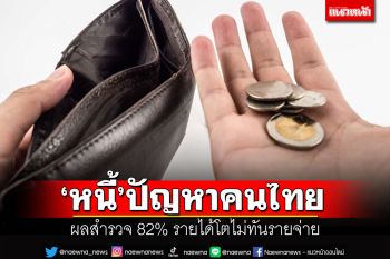 ‘หนี้’ปัญหาหนักอึ้งคนไทย ผลสำรวจ82% รายได้โตไม่ทันรายจ่าย