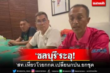 ‘ชลบุรี’ระอุ!‘สท.เหี่ยว’โวยกกต.เปลี่ยนกปน. 47 หน่วยยกชุด จี้ตรวจสอบ