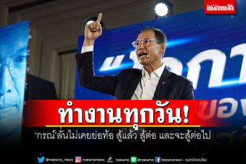 ทำงานทุกวัน! \'กรณ์\'ลั่นไม่เคยย่อท้อ สู้แล้ว สู้ต่อ และจะสู้ต่อไป