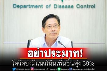 กรมควบคุมโรค ยันโควิดยังมีแนวโน้มเพิ่มขึ้นพุ่ง 39% ป่วยรักษาในรพ.เฉลี่ย 336 ราย/วัน