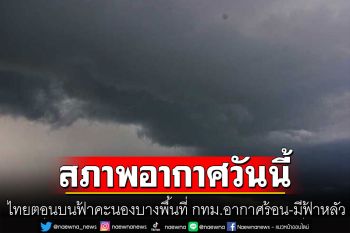 กรมอุตุฯเผยไทยตอนบนมีฝนฟ้าคะนองบางพื้นที่  กรุงเทพอากาศร้อน-มีฟ้าหลัว