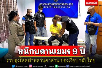 รวบลุงหนีคดีฆ่าหลานกบดานเขมร 9 ปีย่องเงียบเข้าไทยไม่รอดถูกรวบคาด่านอรัญฯ