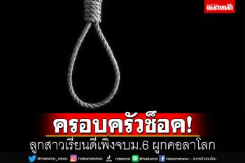สลด! เด็กเรียนดีคิดสั้น จบม.6 หมาดๆ ผูกคอเสียชีวิตในห้องนอน