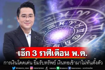 \'หมอช้าง\' เผย 3 ราศี เดือน พ.ค. การเงินโดดเด่น ยิ้มรับทรัพย์ เงินทองเข้ามาไม่ทันตั้งตัว