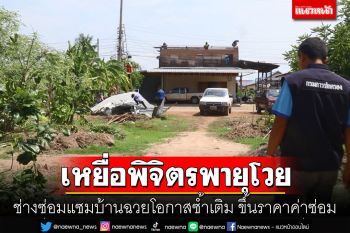 เหยื่อพายุถล่มพิจิตรโวยช่างซ่อมแซมบ้านฉวยโอกาสขึ้นราคาค่าซ่อมซ้ำเติมชาวบ้าน