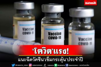 ‘โควิด’แรง!แนะฉีดวัคซีน‘เข็มกระตุ้น’ประจำปี ลดป่วยหนัก-เสียชีวิต