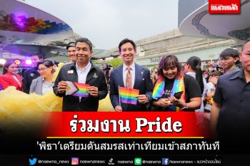 \'พิธา’ร่วมงาน Pride เตรียมยื่นสมรสเท่าเทียมเข้าสภาทันที ชูกทม.เจ้าภาพ World Pride 2028