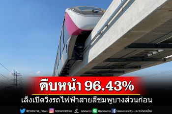 รถไฟฟ้าสายสีชมพูคืบหน้ากว่า 96.43% ยังล่าช้าอยู่ 2 สถานี เล็งเปิดบริการบางส่วนก่อน