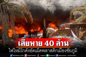 ระทึก! ไฟไหม้โกดังอัดเม็ดพลาสติกเมืองชัยภูมิ มูลค่าความเสียหายกว่า 40 ล้าน