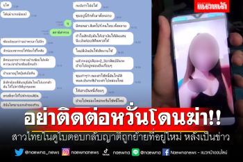 อย่าติดต่อหวั่นโดนฆ่า!! สาวไทยในดูไบตอบกลับญาติถูกย้ายที่อยู่ใหม่ หลังเป็นข่าว