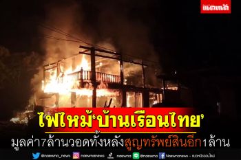 ไฟไหม้\'บ้านเรือนไทย\' มูลค่า7ล้านวอดทั้งหลัง สูญทรัพย์สินอีก1ล้าน