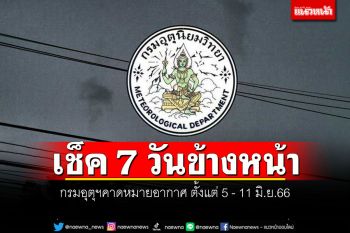 มาแล้ว! กรมอุตุฯคาดหมายอากาศ 7 วันข้างหน้า ตั้งแต่ 5 - 11 มิ.ย.66