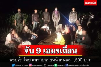 รวบ 9 เขมรเถื่อนลอบเข้าไทย รับสารภาพเสียค่านายหน้าคนละ 1,500 บาท