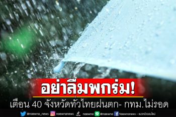 อย่าลืมพกร่ม! เตือน 40 จังหวัดทั่วไทยฝนตก กทม.ฝนฟ้าคะนอง60%ของพื้นที่