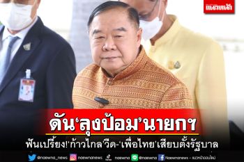 ฟันเปรี้ยง!กูรูอ่านเกม‘ก้าวไกล’วืด-‘เพื่อไทย’เสียบตั้งรัฐบาล ดัน‘ลุงป้อม’นั่งนายกฯ