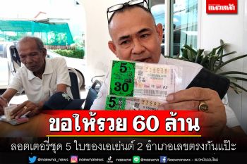 พ่อค้าหวยงง! ลอตเตอรี่ชุด 5 ใบของเอเย่นต์ 2 อำเภอตรงกันแป๊ะตัดสินใจซื้อไว้หวังรวย 60 ล้าน