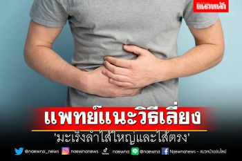 แพทย์แนะวิธีเลี่ยง \'มะเร็งลำไส้ใหญ่และไส้ตรง\'