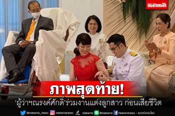 ออกงานครั้งสุดท้าย! \'ผู้ว่าฯณรงศักดิ์\' ร่วมงานแต่งลูกสาว ก่อนเสียชีวิต