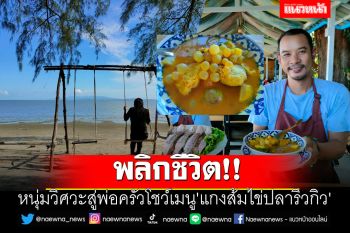 พลิกชีวิต!! หนุ่มวิศวะสู่พ่อครัวโชว์เมนู\'แกงส้มไข่ปลาริวกิว\'กับวิวหลักล้าน