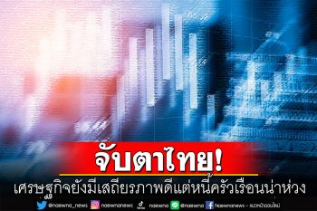 สื่อเวียดนามจับตาไทย เศรษฐกิจยังมีเสถียรภาพดีแต่หนี้ครัวเรือนน่าห่วง