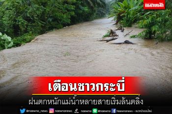 กระบี่ฝนตกหนักน้ำท่วมถนน เตือนประชาชนระวังแม่น้ำหลายสายเริ่มล้นตลิ่ง