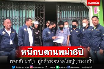 พ่อค้ายาหนีกบดานพม่า 6 ปีคิดว่ารอด แอบย่องกลับไทยปุ๊บถูกตำรวจบุกรวบปั๊ป